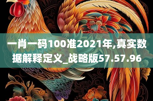 一肖一码100准2021年,真实数据解释定义_战略版57.57.96