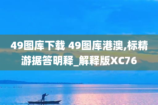 49图库下载 49图库港澳,标精游据答明释_解释版XC76