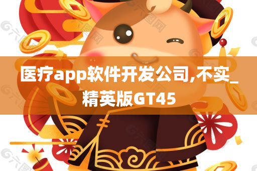 医疗app软件开发公司,不实_精英版GT45