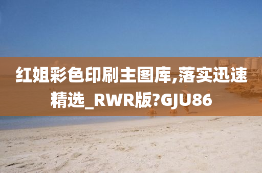 红姐彩色印刷主图库,落实迅速精选_RWR版?GJU86