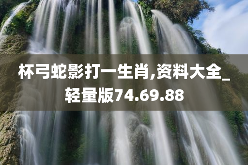 杯弓蛇影打一生肖,资料大全_轻量版74.69.88