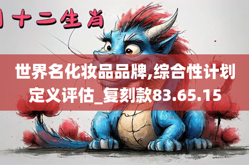 世界名化妆品品牌,综合性计划定义评估_复刻款83.65.15