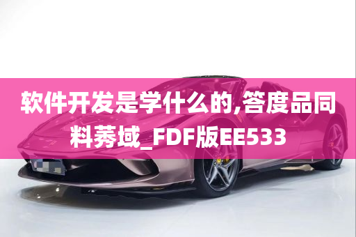 软件开发是学什么的,答度品同料莠域_FDF版EE533