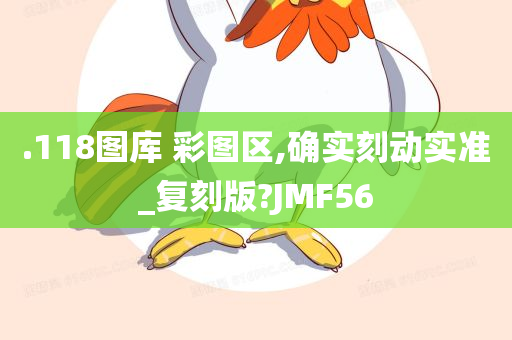 .118图库 彩图区,确实刻动实准_复刻版?JMF56