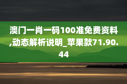 澳门一肖一码100准免费资料,动态解析说明_苹果款71.90.44