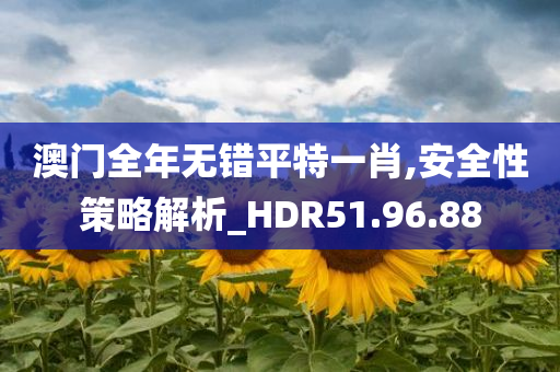 澳门全年无错平特一肖,安全性策略解析_HDR51.96.88