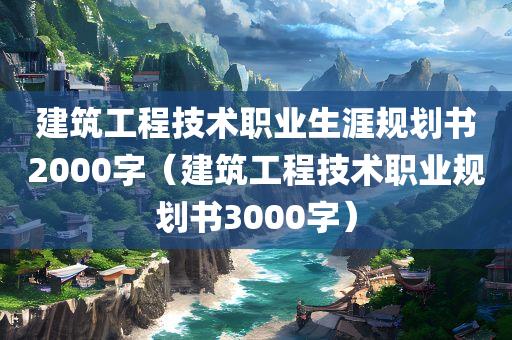 建筑工程技术职业生涯规划书2000字（建筑工程技术职业规划书3000字）