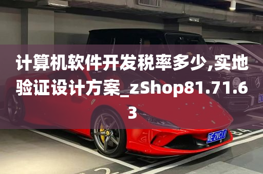 计算机软件开发税率多少,实地验证设计方案_zShop81.71.63