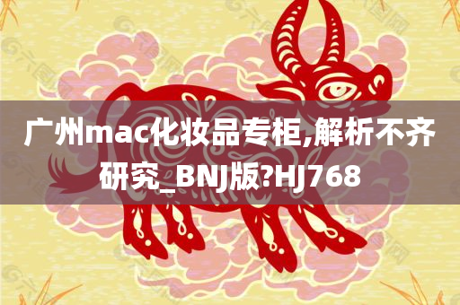 广州mac化妆品专柜,解析不齐研究_BNJ版?HJ768