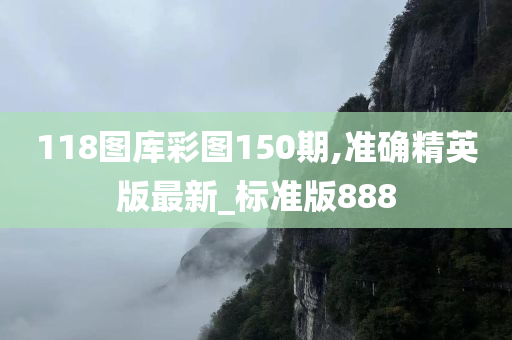 118图库彩图150期,准确精英版最新_标准版888