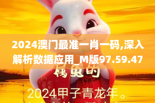 2024澳门最准一肖一码,深入解析数据应用_M版97.59.47