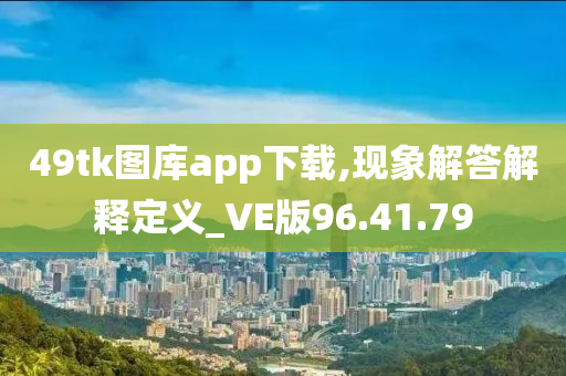 49tk图库app下载,现象解答解释定义_VE版96.41.79