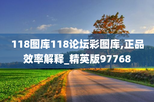 118图库118论坛彩图库,正品效率解释_精英版97768