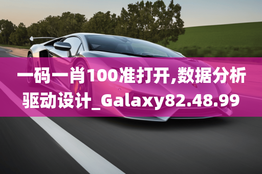 一码一肖100准打开,数据分析驱动设计_Galaxy82.48.99