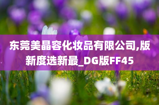 东莞美晶容化妆品有限公司,版新度选新最_DG版FF45