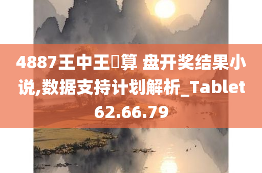 4887王中王鉄算 盘开奖结果小说,数据支持计划解析_Tablet62.66.79