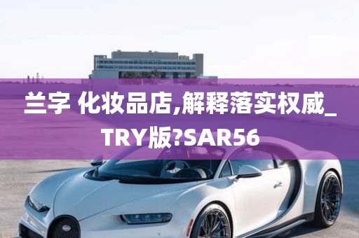 兰字 化妆品店,解释落实权威_TRY版?SAR56