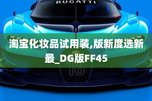 淘宝化妆品试用装,版新度选新最_DG版FF45