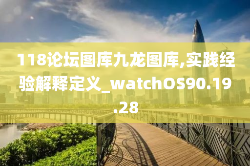 118论坛图库九龙图库,实践经验解释定义_watchOS90.19.28