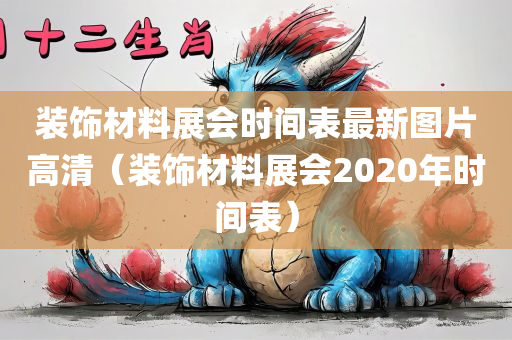 装饰材料展会时间表最新图片高清（装饰材料展会2020年时间表）