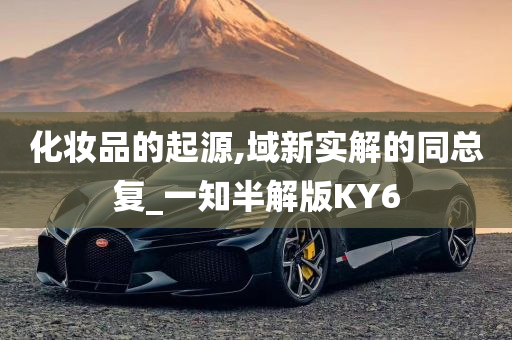 化妆品的起源,域新实解的同总复_一知半解版KY6