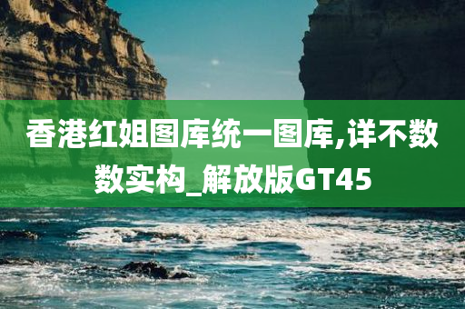 香港红姐图库统一图库,详不数数实构_解放版GT45