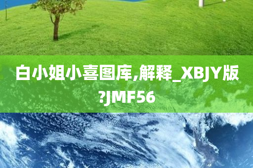 白小姐小喜图库,解释_XBJY版?JMF56