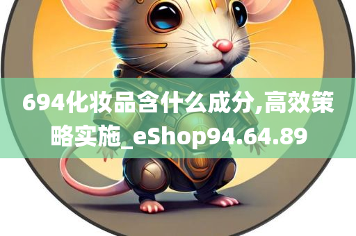 694化妆品含什么成分,高效策略实施_eShop94.64.89