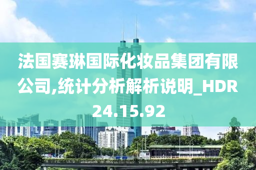 法国赛琳国际化妆品集团有限公司,统计分析解析说明_HDR24.15.92