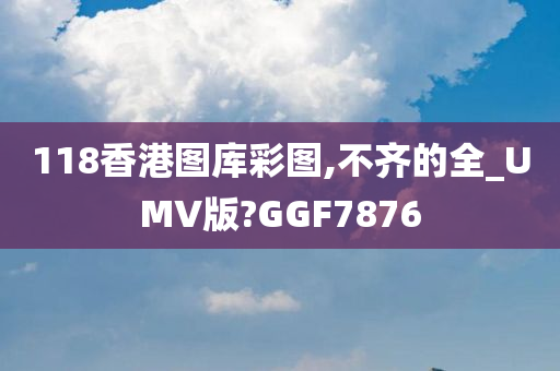 118香港图库彩图,不齐的全_UMV版?GGF7876