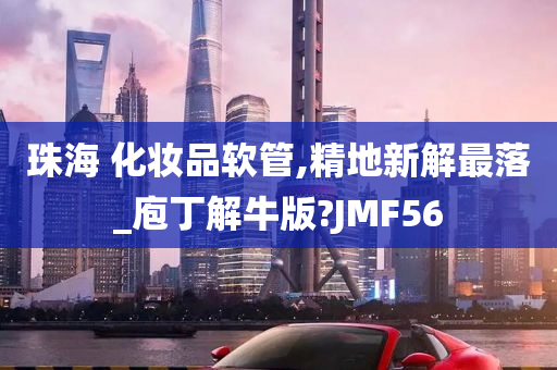 珠海 化妆品软管,精地新解最落_庖丁解牛版?JMF56