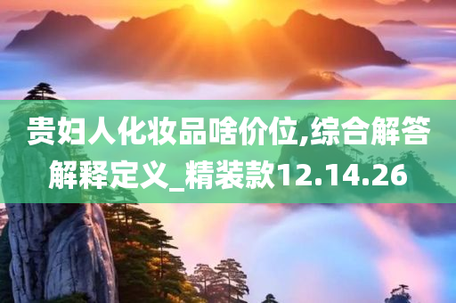 贵妇人化妆品啥价位,综合解答解释定义_精装款12.14.26