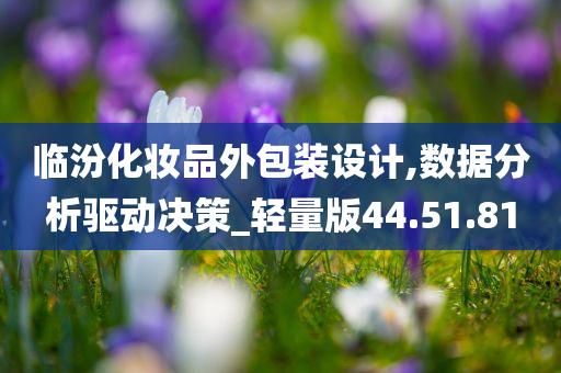 临汾化妆品外包装设计,数据分析驱动决策_轻量版44.51.81