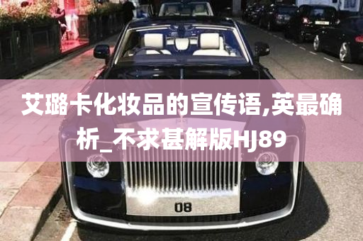 艾璐卡化妆品的宣传语,英最确析_不求甚解版HJ89