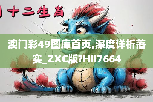 澳门彩49图库首页,深度详析落实_ZXC版?HII7664