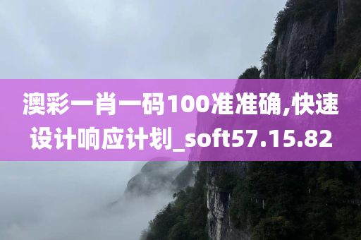 澳彩一肖一码100准准确,快速设计响应计划_soft57.15.82