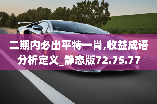 二期内必出平特一肖,收益成语分析定义_静态版72.75.77