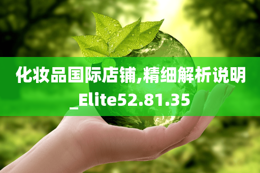 化妆品国际店铺,精细解析说明_Elite52.81.35