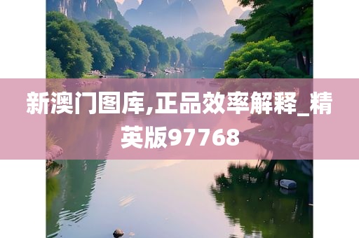 新澳门图库,正品效率解释_精英版97768