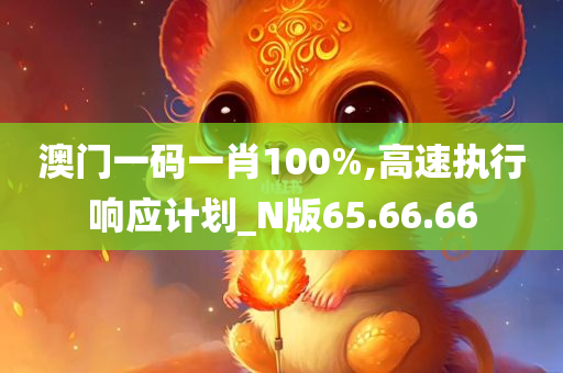 澳门一码一肖100%,高速执行响应计划_N版65.66.66