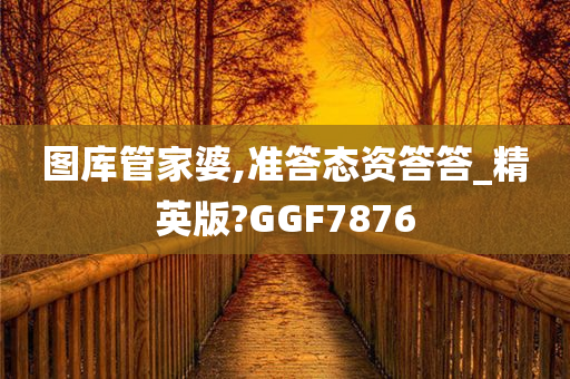 图库管家婆,准答态资答答_精英版?GGF7876