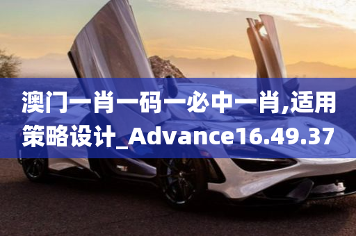 澳门一肖一码一必中一肖,适用策略设计_Advance16.49.37