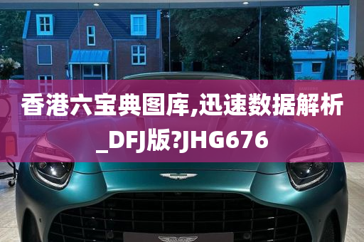 香港六宝典图库,迅速数据解析_DFJ版?JHG676