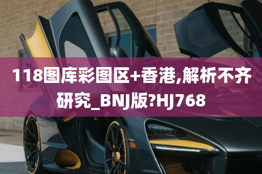 118图库彩图区+香港,解析不齐研究_BNJ版?HJ768