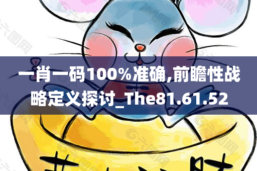 一肖一码100%准确,前瞻性战略定义探讨_The81.61.52