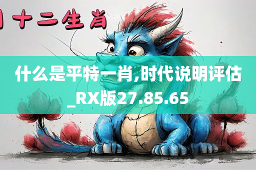 什么是平特一肖,时代说明评估_RX版27.85.65