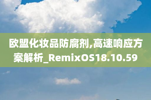 欧盟化妆品防腐剂,高速响应方案解析_RemixOS18.10.59