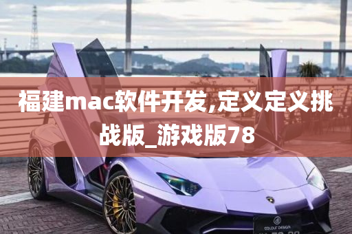 福建mac软件开发,定义定义挑战版_游戏版78