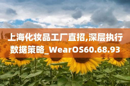 上海化妆品工厂直招,深层执行数据策略_WearOS60.68.93