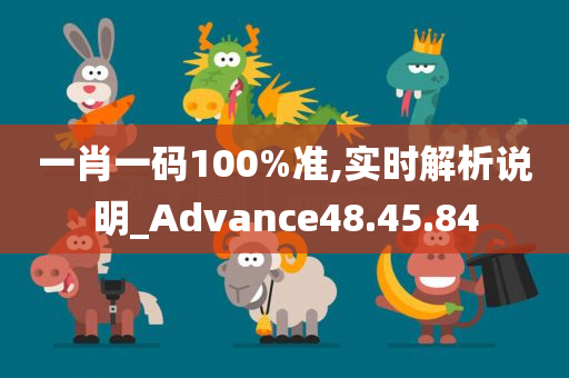 一肖一码100%准,实时解析说明_Advance48.45.84